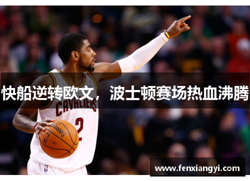 快船逆转欧文，波士顿赛场热血沸腾